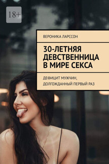30-летняя девственница в мире секса. Дефицит мужчин, долгожданный первый раз - Вероника Ларссон