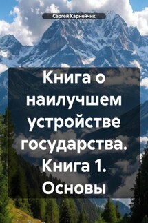 Книга о наилучшем устройстве государства. Книга 1. Основы - Сергей Карнейчик