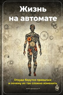 Жизнь на автомате: Откуда берутся привычки и почему их так сложно изменить - Артем Демиденко