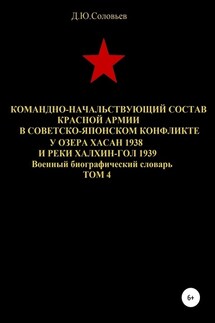 Командно-начальствующий состав Красной Армии в советско-японском конфликте у озера Хасан 1938 и реки Халхин-Гол 1939. Том 4 - Денис Соловьев
