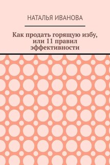 Как продать горящую избу, или 11 правил эффективности - Наталья Иванова