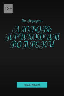 Любовь приходит вопреки. Книга стихов - Ян Березкин