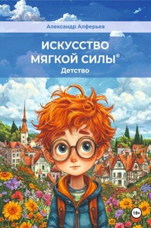 Искусство мягкой силы. Детство - Александр Алферьев