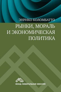 Рынки, мораль и экономическая политика. Новый подход к защите экономики свободного рынка - Энрико Коломбатто