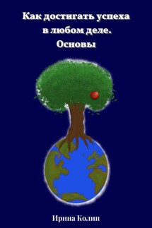 Как достигать успеха в любом деле. Основы - Ирина Колин