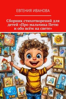 Сборник стихотворений для детей «Про мальчика Петю и обо всём на свете» - Евгения Иванова