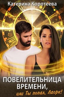 Повелительница времени, или Ты попал, Лаорк! 16+ - Катерина Коротеева