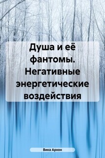 Душа и её фантомы. Негативные энергетические воздействия - Вика Архон