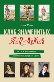 Клуб знаменитых персонажей. Рассказы о прототипах любимых литературных героев - Сергей Макеев