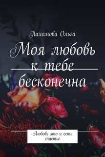 Моя любовь к тебе бесконечна. Любовь это и есть счастье - Пахомова Ольга