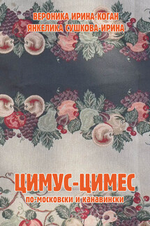 Цимус-цимес по-московски и канавински - Янкелика Сушкова-Ирина, Вероника Ирина-Коган