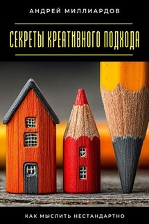 Секреты креативного подхода. Как мыслить нестандартно - Андрей Миллиардов