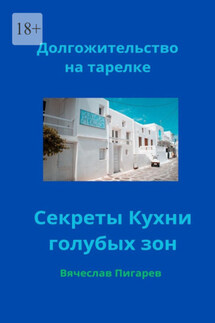 Долгожительство на тарелке: Секреты Кухни голубых зон - Вячеслав Пигарев