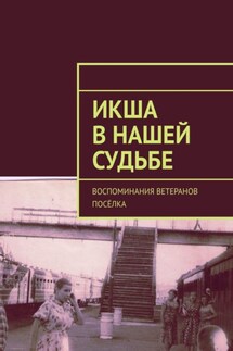 Икша в нашей судьбе. Воспоминания ветеранов посёлка - Под общей редакцией Владимира Броудо