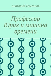 Профессор Юрик и машина времени - Анатолий Самсонов