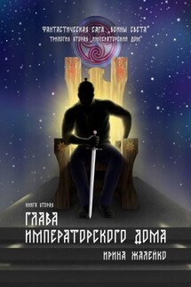 Глава Императорского дома. Книга вторая. Фантастическая сага «Воины света». Трилогия вторая «Императорский дом» - Ирина Жалейко