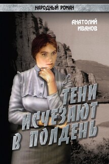 Тени исчезают в полдень.Том 1 - Анатолий Иванов