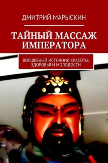 Тайный массаж императора. Волшебный источник красоты, здоровья и молодости - Дмитрий Марыскин