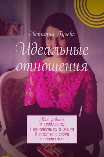Идеальные отношения. Как забыть о проблемах в отношениях и жить в счастье с собой и любимым - Светлана Гусева