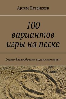 100 вариантов игры на песке. Серия «Разнообразим подвижные игры» - Артем Патрикеев