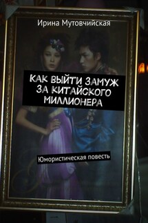 Как выйти замуж за китайского миллионера. Юмористическая повесть - Ирина Мутовчийская