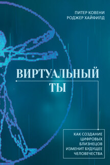 Виртуальный ты. Как создание цифровых близнецов изменит будущее человечества - Роджер Хайфилд, Питер Ковени