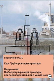 Курс Трубопроводная арматура. Модуль-кейс Выбор регулирующей арматуры при переводе котельной с мазута на газ - Станислав Горобченко