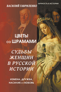 Цветы со шрамами. Судьбы женщин в русской истории. Измена, дружба, насилие и любовь - Василий Гавриленко