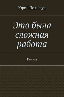 Это была сложная работа. Рассказ - Юрий Полищук