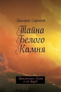Тайна Белого Камня. Приключения Кама и его друзей - Григорий Саркисов