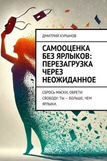 Самооценка без ярлыков: перезагрузка через неожиданное. Сбрось маски, обрети свободу: ты – больше, чем ярлыки. - Дмитрий Kурынов