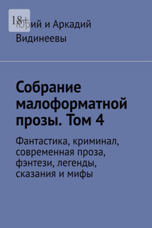 Собрание малоформатной прозы. Том 4. Фантастика, криминал, современная проза, фэнтези, легенды, сказания и мифы - Юрий и Аркадий Видинеевы