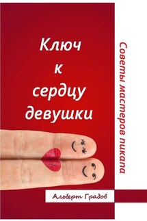 Ключ к сердцу девушки. Советы мастеров пикапа - Альберт Градов