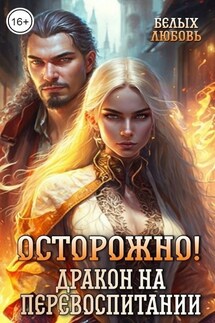 Осторожно! Дракон на перевоспитании - Белых Любовь