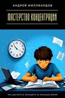 Мастерство концентрации. Как достигать большего за меньшее время - Андрей Миллиардов