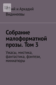 Собрание малоформатной прозы. Том 3. Ужасы, мистика, фантастика, фэнтези, миниатюры - Юрий и Аркадий Видинеевы