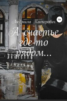 А счастье где-то рядом… - Людмила Касперович