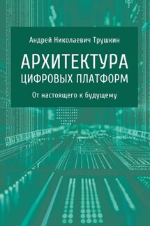 Архитектура цифровых платформ. От настоящего к будущему - Андрей Трушкин