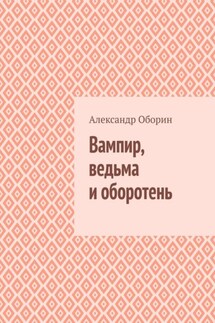 Вампир, ведьма и оборотень - Александр Оборин