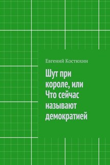 Шут при короле, или Что сейчас называют демократией - Евгений Костюхин