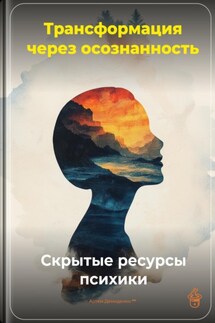 Трансформация через осознанность: Скрытые ресурсы психики - Артем Демиденко