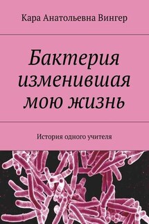 Бактерия изменившая мою жизнь. История одного учителя - Кара Вингер
