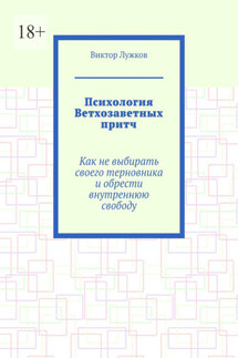 Психология Ветхозаветных притч. Как не выбирать своего терновника и обрести внутреннюю свободу
