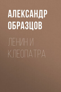 Ленин и Клеопатра - Александр Образцов
