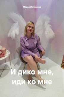 И дико мне, иди ко мне - Мария Любимова