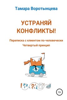 Устраняй конфликты! Переписка с клиентом по-человечески. Четвертый принцип - Тамара Воротынцева