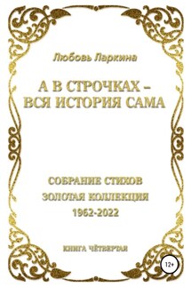 А в строчках – вся история сама. Книга четвёртая - Любовь Фёдоровна Ларкина, Сергей Михайлович Сосновский