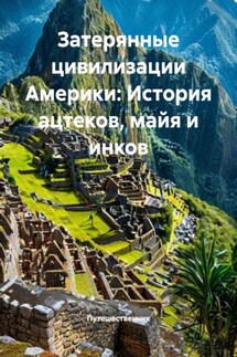 Затерянные цивилизации Америки: История ацтеков, майя и инков - Путешественник