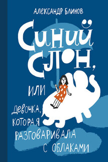 Синий слон, или Девочка, которая разговаривала с облаками - Александр Блинов