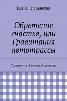 Обретение счастья, или Гравитация автотрассы. Современный военный детектив - Елена Сперанская